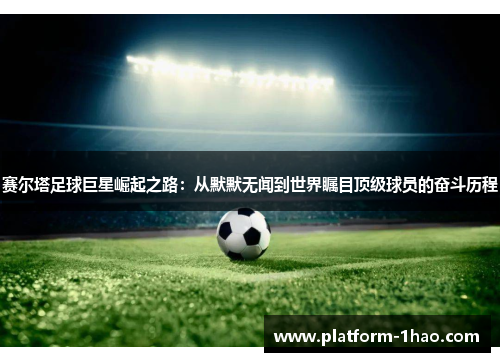 赛尔塔足球巨星崛起之路:从默默无闻到世界瞩目顶级球员的奋斗历程 赛尔塔足球巨星崛起之路:从默默无闻到世界瞩目顶级球员的奋斗历程