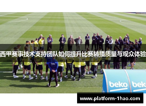 西甲赛事技术支持团队如何提升比赛转播质量与观众体验