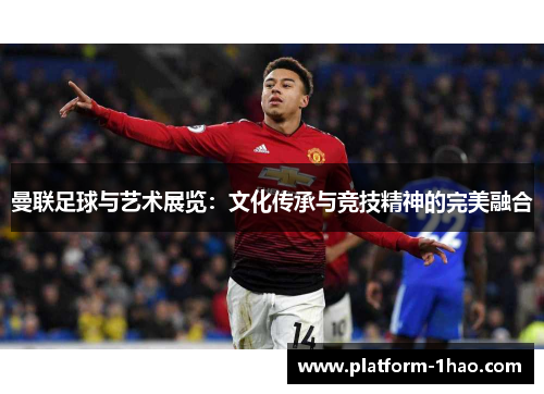 曼联足球与艺术展览:文化传承与竞技精神的完美融合 曼联足球与艺术展览:文化传承与竞技精神的完美融合