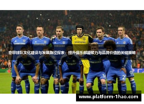 意甲球队文化建设与发展路径探索:提升俱乐部凝聚力与品牌价值的关键策略 意甲球队文化建设与发展路径探索:提升俱乐部凝聚力与品牌价值的关键策略