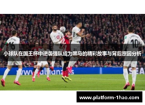 小球队在国王杯中逆袭强队成为黑马的精彩故事与背后原因分析 小球队在国王杯中逆袭强队成为黑马的精彩故事与背后原因分析