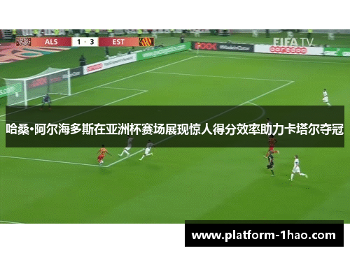 哈桑·阿尔海多斯在亚洲杯赛场展现惊人得分效率助力卡塔尔夺冠 哈桑·阿尔海多斯在亚洲杯赛场展现惊人得分效率助力卡塔尔夺冠
