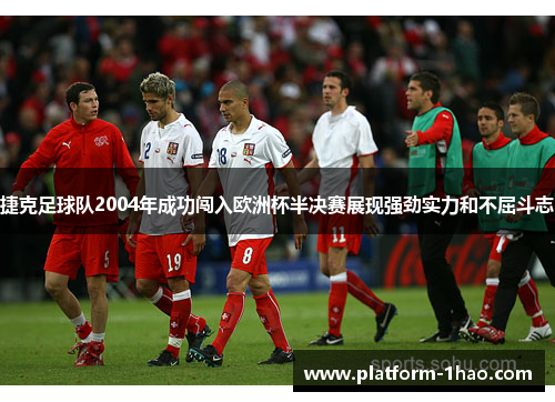 捷克足球队2004年成功闯入欧洲杯半决赛展现强劲实力和不屈斗志 捷克足球队2004年成功闯入欧洲杯半决赛展现强劲实力和不屈斗志