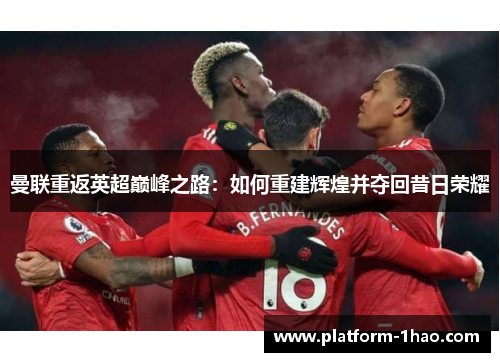 曼联重返英超巅峰之路:如何重建辉煌并夺回昔日荣耀 曼联重返英超巅峰之路:如何重建辉煌并夺回昔日荣耀