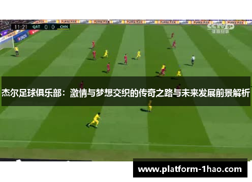 杰尔足球俱乐部：激情与梦想交织的传奇之路与未来发展前景解析