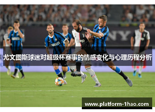 尤文图斯球迷对超级杯赛事的情感变化与心理历程分析 尤文图斯球迷对超级杯赛事的情感变化与心理历程分析