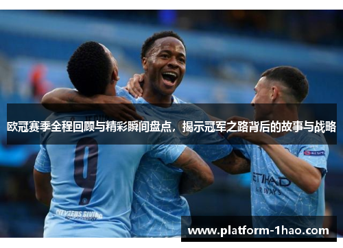 欧冠赛季全程回顾与精彩瞬间盘点,揭示冠军之路背后的故事与战略 欧冠赛季全程回顾与精彩瞬间盘点,揭示冠军之路背后的故事与战略