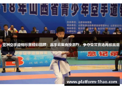 亚洲空手道锦标赛精彩回顾:高手云集竞技激烈,争夺荣誉赛场再掀高潮 亚洲空手道锦标赛精彩回顾:高手云集竞技激烈,争夺荣誉赛场再掀高潮