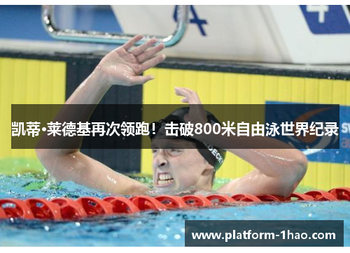 凯蒂·莱德基再次领跑!击破800米自由泳世界纪录 凯蒂·莱德基再次领跑!击破800米自由泳世界纪录