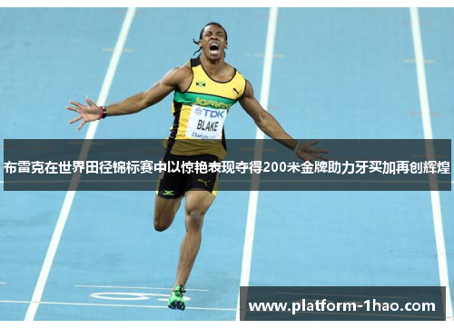 布雷克在世界田径锦标赛中以惊艳表现夺得200米金牌助力牙买加再创辉煌