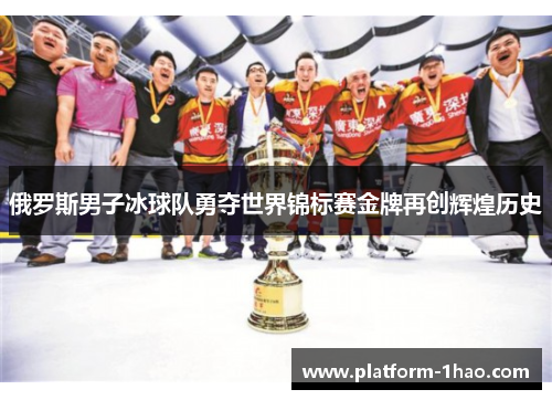 俄罗斯男子冰球队勇夺世界锦标赛金牌再创辉煌历史 俄罗斯男子冰球队勇夺世界锦标赛金牌再创辉煌历史