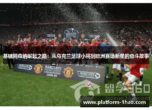 基辅阿森纳崛起之路:从乌克兰足球小将到欧洲赛场新星的奋斗故事 基辅阿森纳崛起之路:从乌克兰足球小将到欧洲赛场新星的奋斗故事