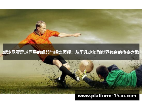 爱沙尼亚足球巨星的崛起与辉煌历程：从平凡少年到世界舞台的传奇之路