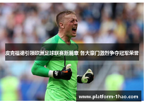 皮克福德引领欧洲足球联赛新篇章 各大豪门激烈争夺冠军荣誉 皮克福德引领欧洲足球联赛新篇章 各大豪门激烈争夺冠军荣誉