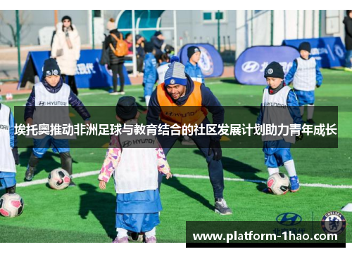 埃托奥推动非洲足球与教育结合的社区发展计划助力青年成长