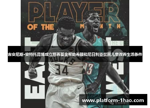 吉安尼斯·安特托昆博成立慈善基金帮助希腊和尼日利亚贫困儿童改善生活条件 吉安尼斯·安特托昆博成立慈善基金帮助希腊和尼日利亚贫困儿童改善生活条件