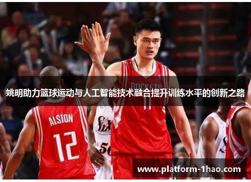 姚明助力篮球运动与人工智能技术融合提升训练水平的创新之路
