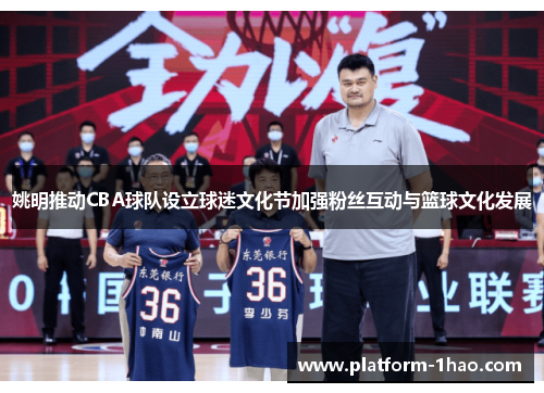 姚明推动CBA球队设立球迷文化节加强粉丝互动与篮球文化发展