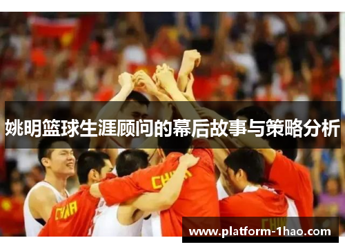 姚明篮球生涯顾问的幕后故事与策略分析 姚明篮球生涯顾问的幕后故事与策略分析