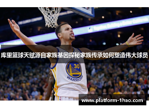 库里篮球天赋源自家族基因探秘家族传承如何塑造伟大球员