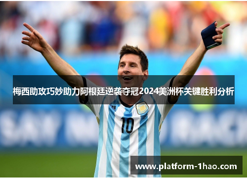 梅西助攻巧妙助力阿根廷逆袭夺冠2024美洲杯关键胜利分析 梅西助攻巧妙助力阿根廷逆袭夺冠2024美洲杯关键胜利分析