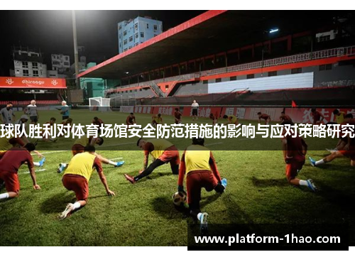 球队胜利对体育场馆安全防范措施的影响与应对策略研究 球队胜利对体育场馆安全防范措施的影响与应对策略研究