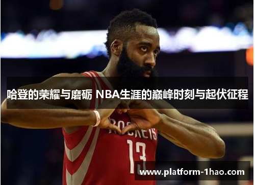 哈登的荣耀与磨砺 NBA生涯的巅峰时刻与起伏征程 哈登的荣耀与磨砺 NBA生涯的巅峰时刻与起伏征程