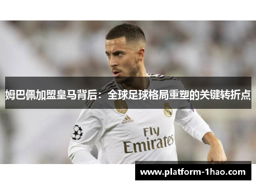 姆巴佩加盟皇马背后:全球足球格局重塑的关键转折点 姆巴佩加盟皇马背后:全球足球格局重塑的关键转折点