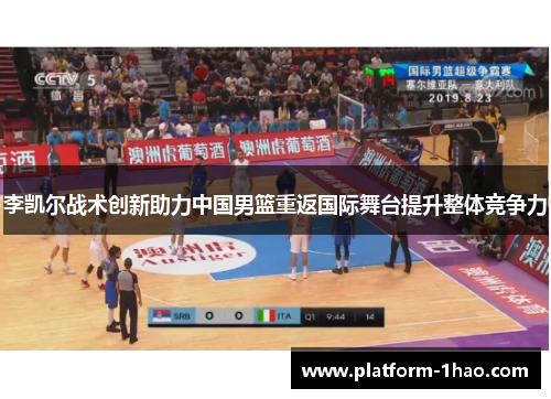 李凯尔战术创新助力中国男篮重返国际舞台提升整体竞争力 李凯尔战术创新助力中国男篮重返国际舞台提升整体竞争力