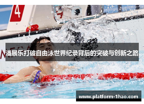 潘展乐打破自由泳世界纪录背后的突破与创新之路