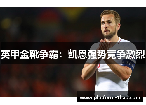 英甲金靴争霸:凯恩强势竞争激烈 英甲金靴争霸:凯恩强势竞争激烈