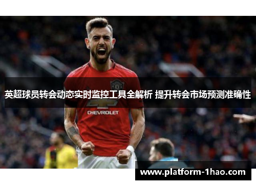 英超球员转会动态实时监控工具全解析 提升转会市场预测准确性 英超球员转会动态实时监控工具全解析 提升转会市场预测准确性