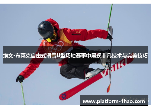 埃文·布莱克自由式滑雪U型场地赛事中展现非凡技术与完美技巧 埃文·布莱克自由式滑雪U型场地赛事中展现非凡技术与完美技巧
