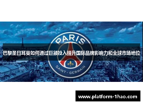 巴黎圣日耳曼如何通过巨额投入提升国际品牌影响力和全球市场地位