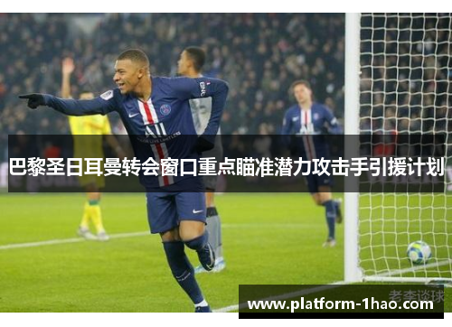 巴黎圣日耳曼转会窗口重点瞄准潜力攻击手引援计划 巴黎圣日耳曼转会窗口重点瞄准潜力攻击手引援计划