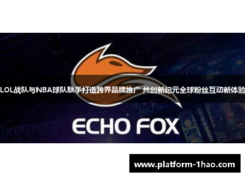 LOL战队与NBA球队联手打造跨界品牌推广 共创新纪元全球粉丝互动新体验 LOL战队与NBA球队联手打造跨界品牌推广 共创新纪元全球粉丝互动新体验