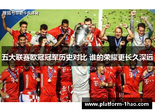 五大联赛欧冠冠军历史对比 谁的荣耀更长久深远 五大联赛欧冠冠军历史对比 谁的荣耀更长久深远