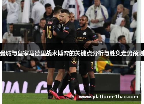 曼城与皇家马德里战术博弈的关键点分析与胜负走势预测