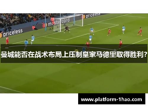 曼城能否在战术布局上压制皇家马德里取得胜利? 曼城能否在战术布局上压制皇家马德里取得胜利?