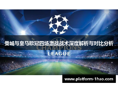 曼城与皇马欧冠四场激战战术深度解析与对比分析 曼城与皇马欧冠四场激战战术深度解析与对比分析