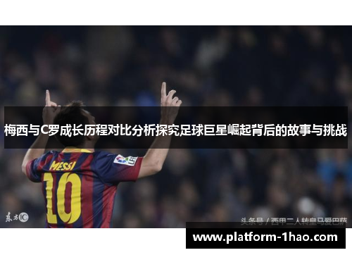 梅西与C罗成长历程对比分析探究足球巨星崛起背后的故事与挑战 梅西与C罗成长历程对比分析探究足球巨星崛起背后的故事与挑战