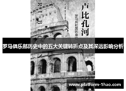 罗马俱乐部历史中的五大关键转折点及其深远影响分析 罗马俱乐部历史中的五大关键转折点及其深远影响分析