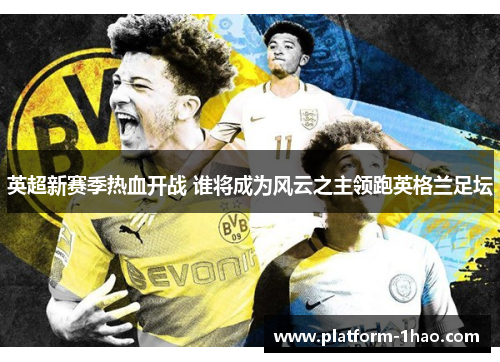 英超新赛季热血开战 谁将成为风云之主领跑英格兰足坛 英超新赛季热血开战 谁将成为风云之主领跑英格兰足坛