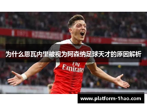 为什么恩瓦内里被视为阿森纳足球天才的原因解析