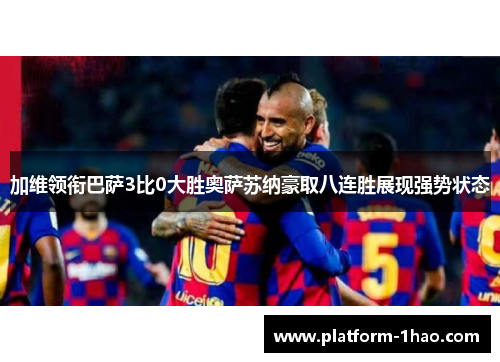 加维领衔巴萨3比0大胜奥萨苏纳豪取八连胜展现强势状态 加维领衔巴萨3比0大胜奥萨苏纳豪取八连胜展现强势状态
