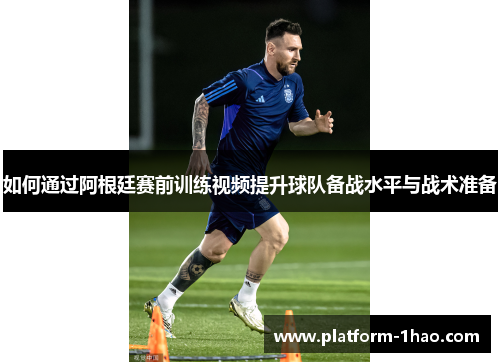 如何通过阿根廷赛前训练视频提升球队备战水平与战术准备 如何通过阿根廷赛前训练视频提升球队备战水平与战术准备