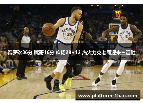 希罗砍36分 嘴哥16分 吹杨29+12 热火力克老鹰迎来三连胜 希罗砍36分 嘴哥16分 吹杨29+12 热火力克老鹰迎来三连胜