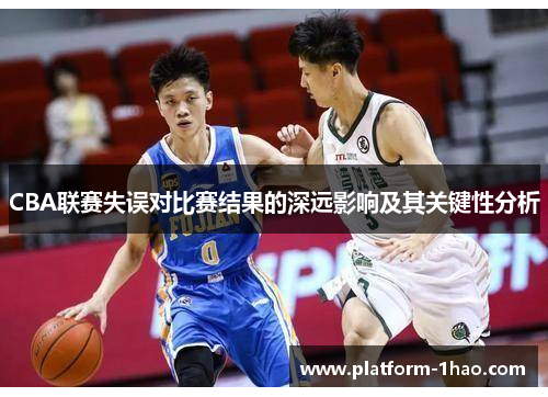 CBA联赛失误对比赛结果的深远影响及其关键性分析 CBA联赛失误对比赛结果的深远影响及其关键性分析