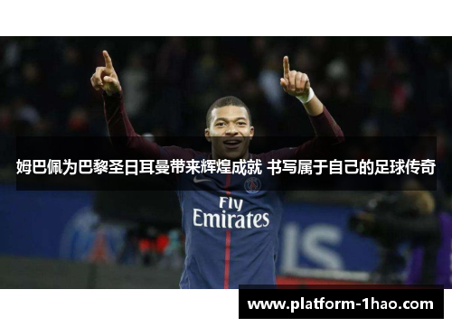 姆巴佩为巴黎圣日耳曼带来辉煌成就 书写属于自己的足球传奇 姆巴佩为巴黎圣日耳曼带来辉煌成就 书写属于自己的足球传奇