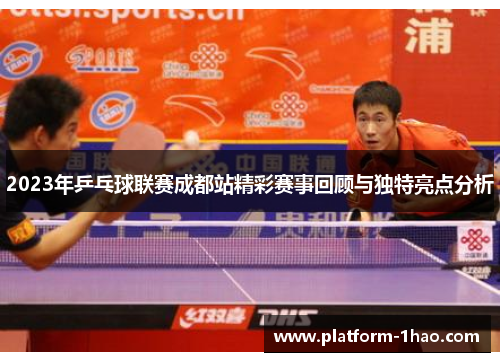 2023年乒乓球联赛成都站精彩赛事回顾与独特亮点分析 2023年乒乓球联赛成都站精彩赛事回顾与独特亮点分析